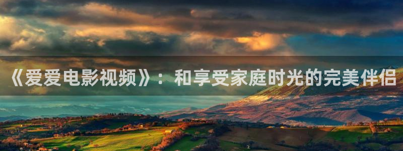 188468神秘电影：《爱爱电影视频》：和享受家庭时光的完美伴侣