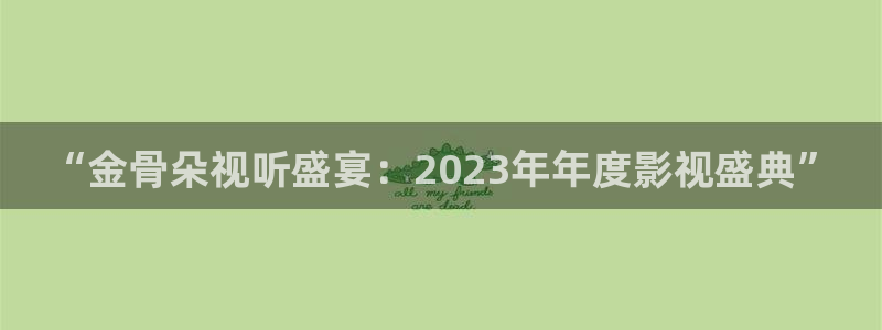 8868影视网免费的电视剧在线观看：“金骨朵视听盛宴：2023年年度影视盛典”