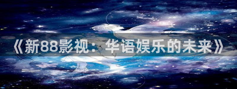 yy6680新影视大全：《新88影视：华语娱乐的未来》