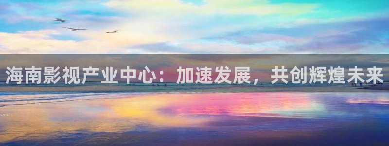 68影院：海南影视产业中心：加速发展，共创辉煌未来